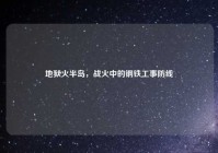 地狱火半岛，战火中的钢铁工事防线