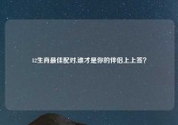 12生肖最佳配对,谁才是你的伴侣上上签？