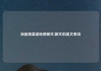 你能用英语和我聊天,聊天的英文单词