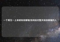 一个男生一上来就和你聊骚,如何应对整天和你聊骚的人