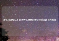 街头搭讪母女下载,有什么奇葩的事让你笑的合不拢嘴的