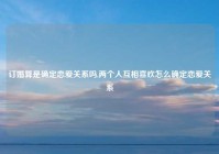 订婚算是确定恋爱关系吗,两个人互相喜欢怎么确定恋爱关系