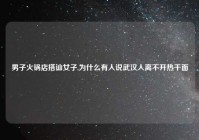 男子火锅店搭讪女子,为什么有人说武汉人离不开热干面