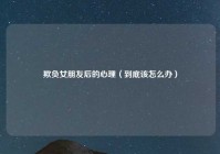 欺负女朋友后的心理（到底该怎么办）
