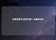 女朋友跳伞,吴宣仪哪一点最吸引你