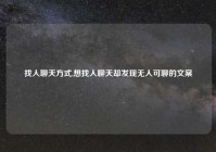 找人聊天方式,想找人聊天却发现无人可聊的文案