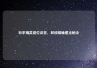 和平精英键位设置，解锁精确瞄准秘诀