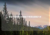 微信个性签名2018,微信个性签名简短八字