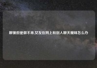 聊骚但是做不来,女友在网上和别人聊天暧昧怎么办