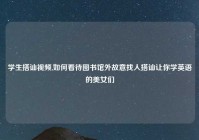 学生搭讪视频,如何看待图书馆外故意找人搭讪让你学英语的美女们