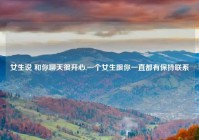 女生说 和你聊天很开心,一个女生跟你一直都有保持联系