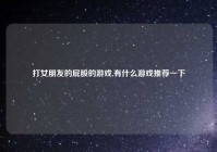 打女朋友的屁股的游戏,有什么游戏推荐一下