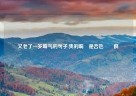 又老了一岁霸气的句子,我的霸氣是否也與時俱進