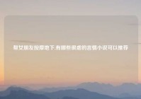 帮女朋友按摩地下,有哪些很虐的言情小说可以推荐