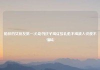 陌叔的女朋友第一次,别的孩子喝优酸乳他不喝被人说傻不懂喝