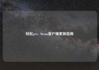 轻松get，Steam客户端更新指南