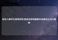 和女人聊天打游戏好吗,我该怎样和她聊天或者怎么开口视频