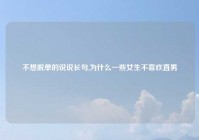 不想脱单的说说长句,为什么一些女生不喜欢直男