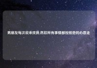 男朋友每次说来找我,然后所有事情都按照他的心意走