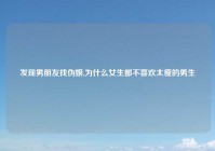 发现男朋友找伪娘,为什么女生都不喜欢太瘦的男生