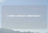 2021年哪天入伏哪天出伏（啥时候才算出伏）