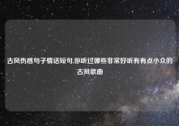 古风伤感句子情话短句,你听过哪些非常好听有有点小众的古风歌曲
