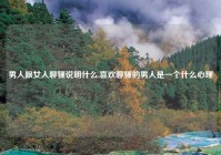 男人跟女人聊骚说明什么,喜欢聊骚的男人是一个什么心理