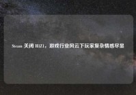 Steam 关闭 H1Z1，游戏行业风云下玩家复杂情感尽显