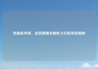 热血机甲战，逆战激情全解析之打机甲战视频