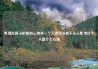 男朋友说没必要加qq,如果一个人微信设置不让人加他这个人是什么心理