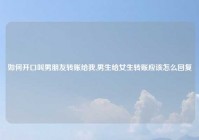 如何开口叫男朋友转账给我,男生给女生转账应该怎么回复