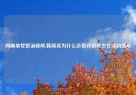 网咖美女搭讪视频,韩商言为什么会喜欢研究生在读的佟年