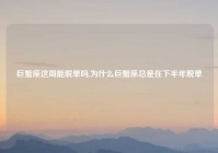 巨蟹座这周能脱单吗,为什么巨蟹座总是在下半年脱单