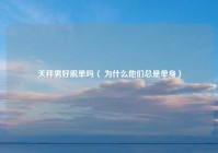 天秤男好脱单吗（ 为什么他们总是单身）