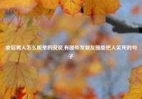 底层男人怎么脱单的说说,有哪些发朋友圈能把人笑死的句子