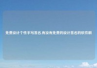 免费设计个性手写签名,有没有免费的设计签名的软件啊