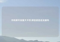 手机聊天流量大不好,微信语音走流量吗