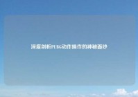 深度剖析PUBG动作操作的神秘面纱