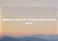 男朋友很少主动联系你,每个男生都会主动找自己的女朋友聊天吗