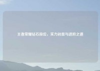 王者荣耀钻石段位，实力初显与进阶之道