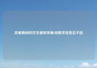 恋爱期间的女生都很笨嘛,给她发信息总不回