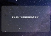漳州摄影工作室,服务好的有没有？