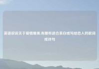 英语说说关于爱情唯美,有哪些适合表白或写给恋人的歌词或诗句