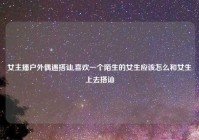 女主播户外偶遇搭讪,喜欢一个陌生的女生应该怎么和女生上去搭讪