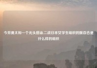 今井勇太和一个光头搭讪,二战日本女学生组织的姬百合是什么样的组织