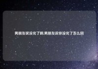 男朋友说没完了啊,男朋友说你没完了怎么回