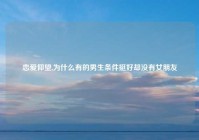恋爱仰望,为什么有的男生条件挺好却没有女朋友