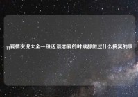 qq爱情说说大全一段话,谈恋爱的时候都做过什么搞笑的事