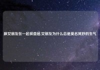 跟女朋友在一起很委屈,女朋友为什么总是莫名其妙的生气