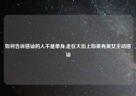 如何告诉搭讪的人不是单身,走在大街上如果有美女主动搭讪